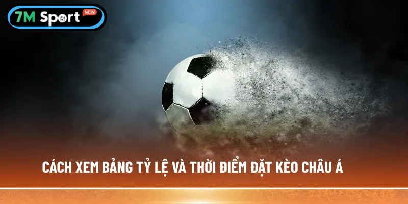 Cách xem bảng tỷ lệ và thời điểm đặt kèo châu Á