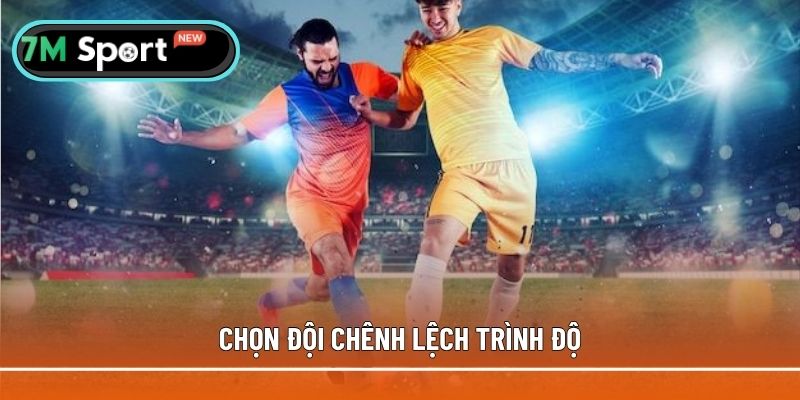 Chọn các đôi chênh lệch về trình độ để chơi