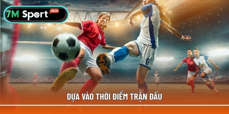 Dựa vào thời điểm trận đấu để chọn kèo chấp 1
