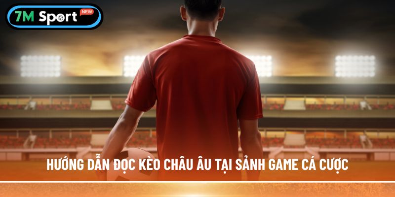 Hướng dẫn đọc kèo châu Âu tại sảnh game cá cược