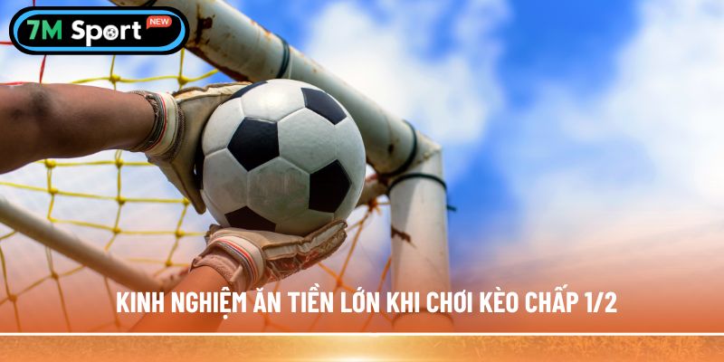 Kinh nghiệm ăn tiền lớn khi  chơi kèo chấp 1/2