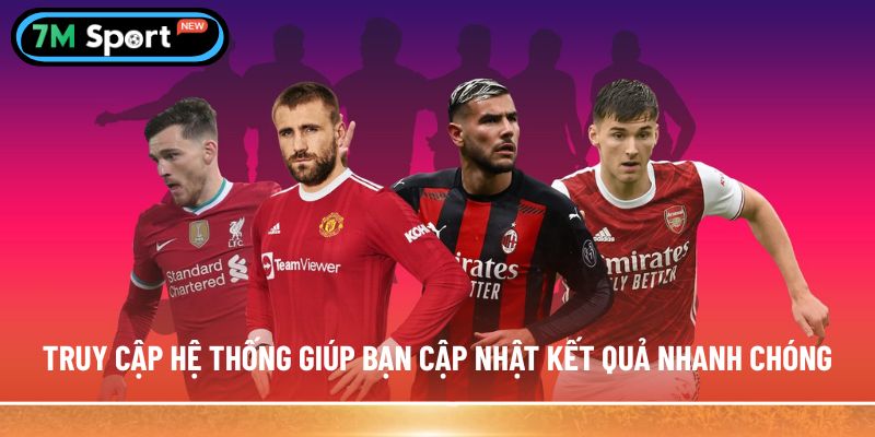 Truy cập hệ thống giúp bạn cập nhật kết quả nhanh chóng